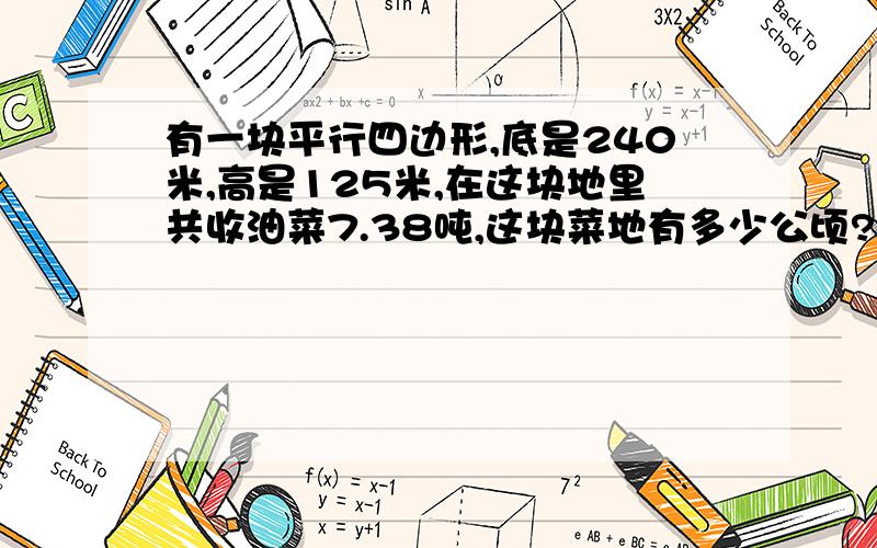 有一块平行四边形,底是240米,高是125米,在这块地里共收油菜7.38吨,这块菜地有多少公顷?,平均每公顷收油菜多少吨