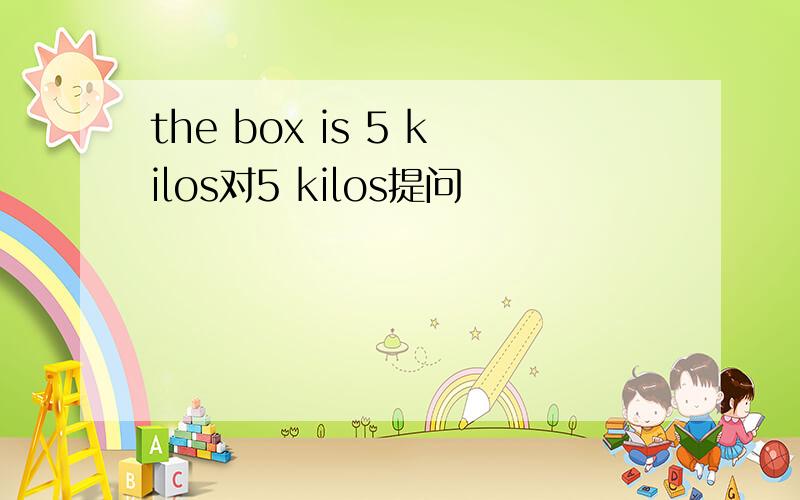 the box is 5 kilos对5 kilos提问