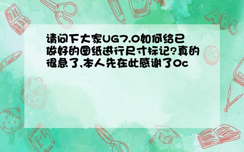 请问下大家UG7.0如何给已做好的图纸进行尺寸标记?真的很急了,本人先在此感谢了0c