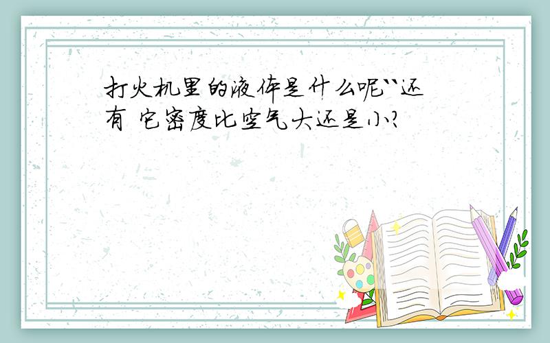 打火机里的液体是什么呢``还有 它密度比空气大还是小?