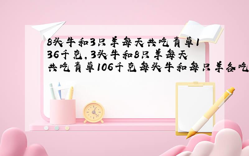 8头牛和3只羊每天共吃青草136千克,3头牛和8只羊每天共吃青草106千克每头牛和每只羊各吃青草多少千克?