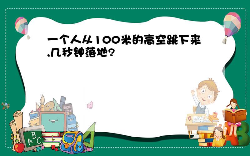 一个人从100米的高空跳下来,几秒钟落地?