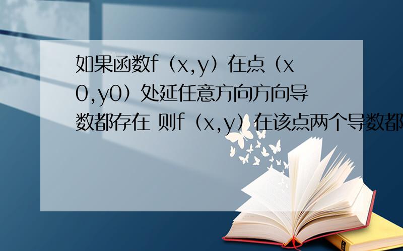 如果函数f（x,y）在点（x0,y0）处延任意方向方向导数都存在 则f（x,y）在该点两个导数都存在