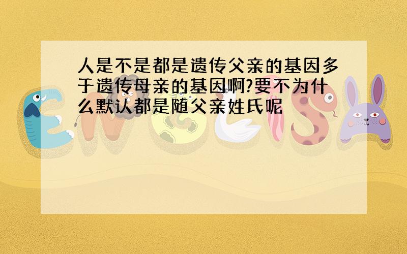 人是不是都是遗传父亲的基因多于遗传母亲的基因啊?要不为什么默认都是随父亲姓氏呢