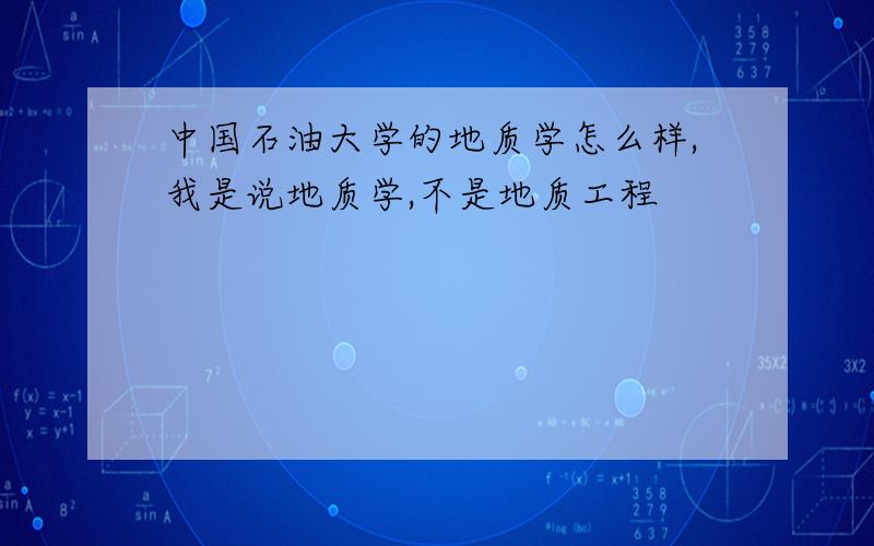 中国石油大学的地质学怎么样,我是说地质学,不是地质工程