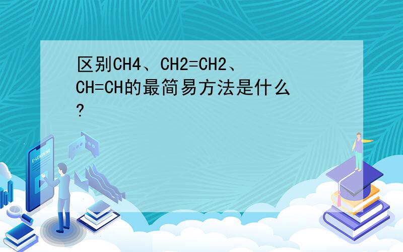 区别CH4、CH2=CH2、CH=CH的最简易方法是什么?