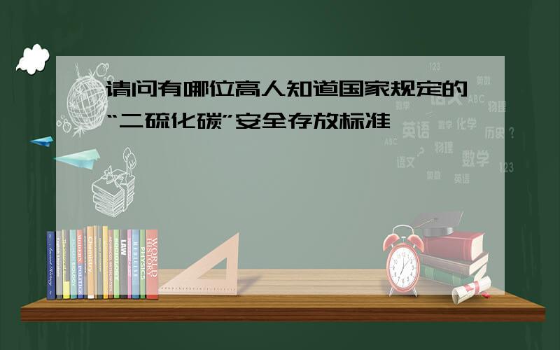 请问有哪位高人知道国家规定的“二硫化碳”安全存放标准