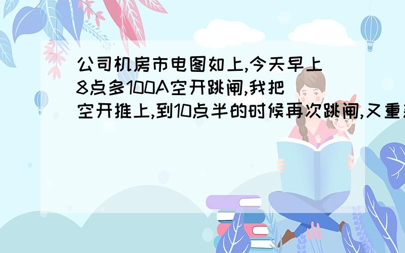 公司机房市电图如上,今天早上8点多100A空开跳闸,我把空开推上,到10点半的时候再次跳闸,又重新推上,到目前为止还没有