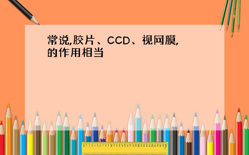 常说,胶片、CCD、视网膜,的作用相当