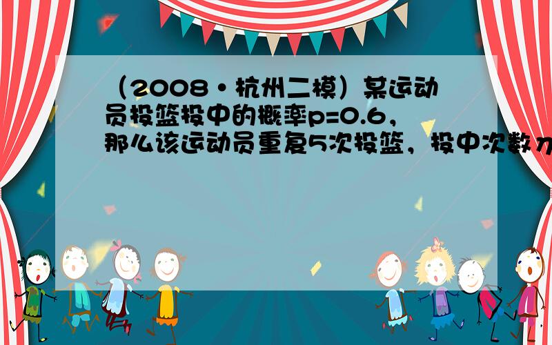 （2008•杭州二模）某运动员投篮投中的概率p=0.6，那么该运动员重复5次投篮，投中次数η的期望是______；方差是