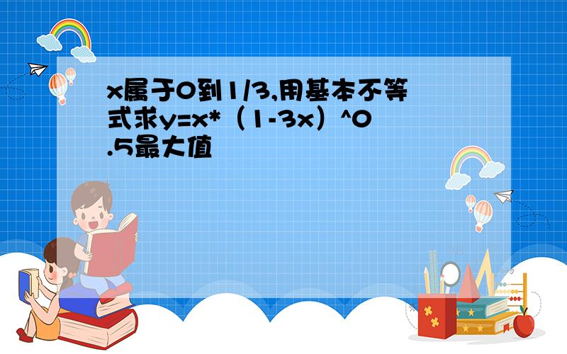 x属于0到1/3,用基本不等式求y=x*（1-3x）^0.5最大值