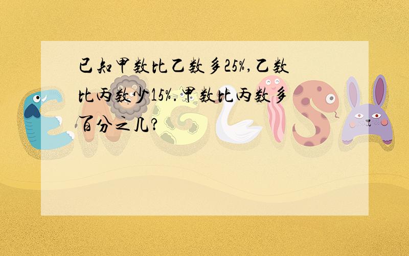 已知甲数比乙数多25%,乙数比丙数少15%.甲数比丙数多百分之几?