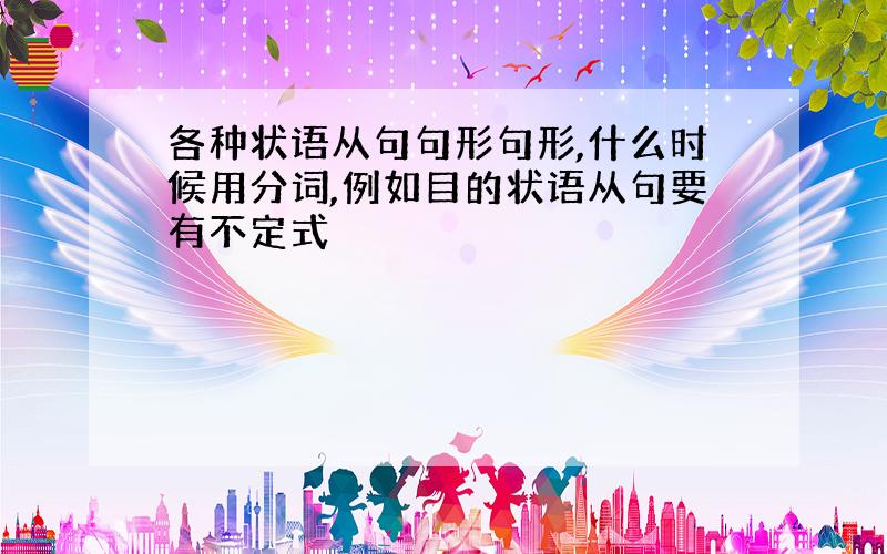 各种状语从句句形句形,什么时候用分词,例如目的状语从句要有不定式