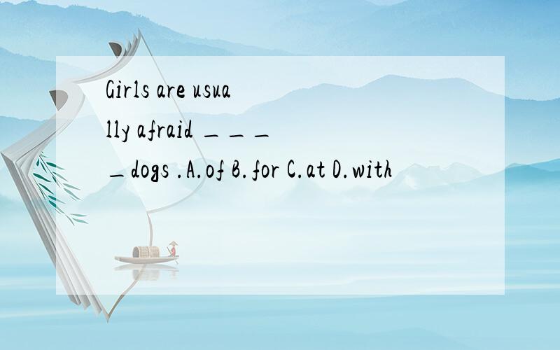 Girls are usually afraid ____dogs .A.of B.for C.at D.with