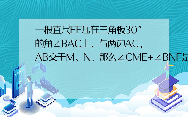 一根直尺EF压在三角板30°的角∠BAC上，与两边AC，AB交于M、N．那么∠CME+∠BNF是______．