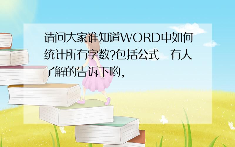 请问大家谁知道WORD中如何统计所有字数?包括公式　有人了解的告诉下哟,