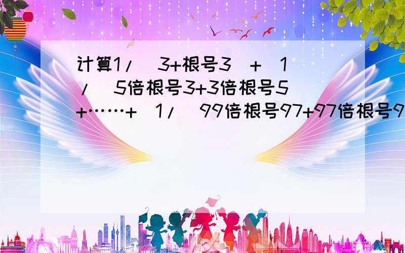 计算1/(3+根号3）+[1/（5倍根号3+3倍根号5）+……+[1/（99倍根号97+97倍根号99）][（3倍根号1