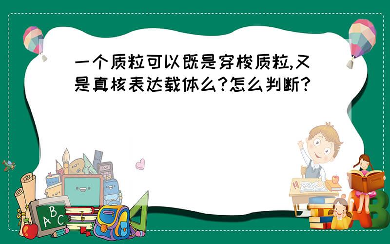 一个质粒可以既是穿梭质粒,又是真核表达载体么?怎么判断?