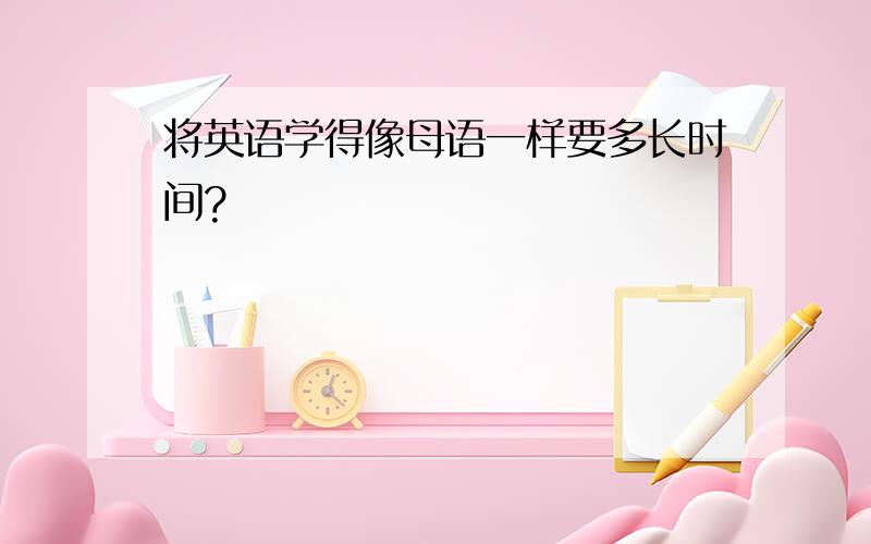 将英语学得像母语一样要多长时间?