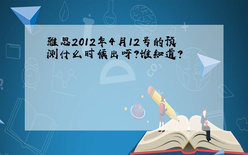 雅思2012年4月12号的预测什么时候出呀?谁知道?