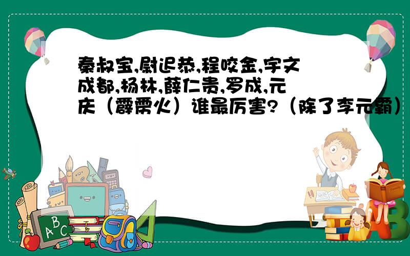 秦叔宝,尉迟恭,程咬金,宇文成都,杨林,薛仁贵,罗成,元庆（霹雳火）谁最厉害?（除了李元霸）