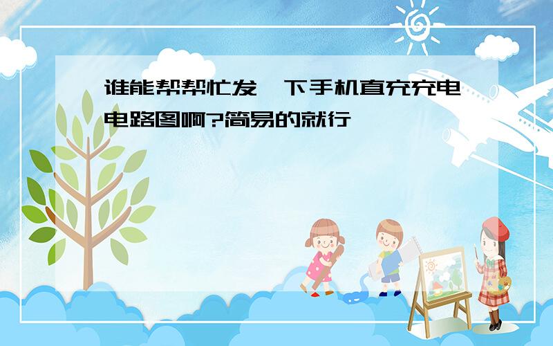 谁能帮帮忙发一下手机直充充电电路图啊?简易的就行