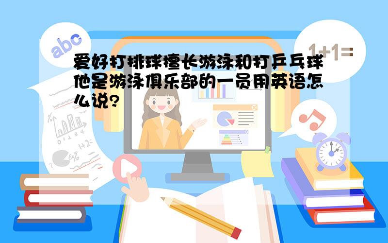 爱好打排球擅长游泳和打乒乓球他是游泳俱乐部的一员用英语怎么说?