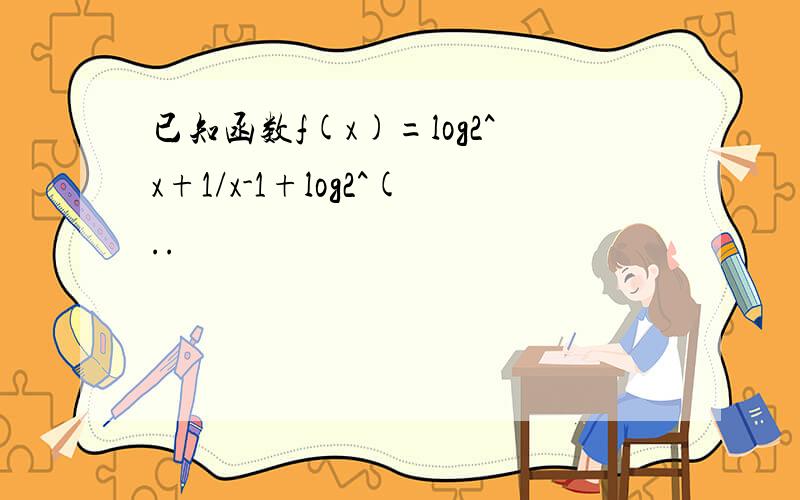 已知函数f(x)=log2^x+1/x-1+log2^(..