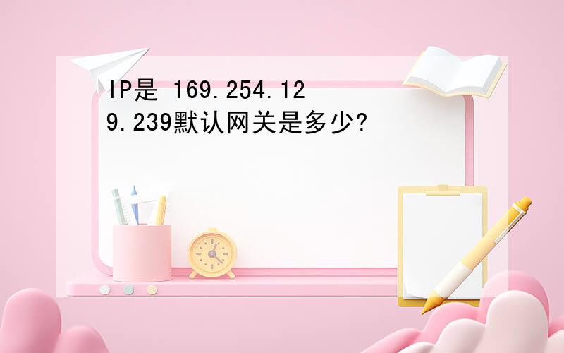 IP是 169.254.129.239默认网关是多少?