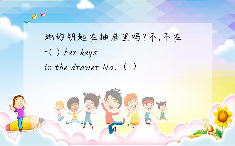 她的钥匙在抽屉里吗?不,不在-( ) her keys in the drawer No.（ ）