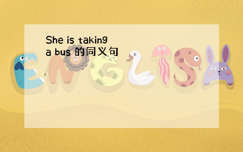 She is taking a bus 的同义句