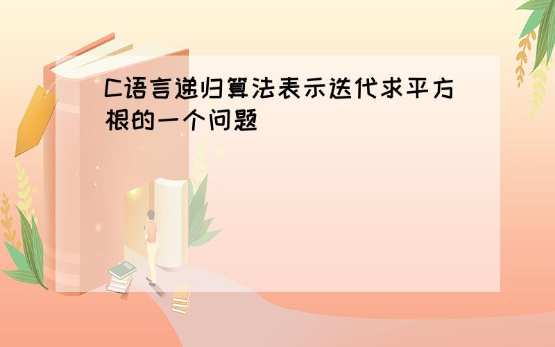 C语言递归算法表示迭代求平方根的一个问题