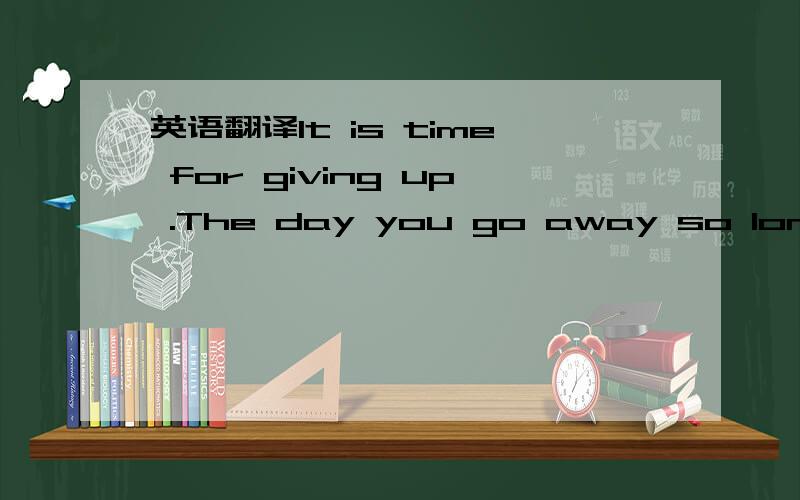 英语翻译It is time for giving up .The day you go away so long ag