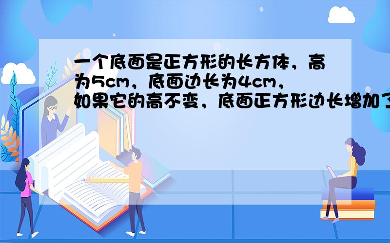 一个底面是正方形的长方体，高为5cm，底面边长为4cm，如果它的高不变，底面正方形边长增加了acm，那么它的体积增加了_