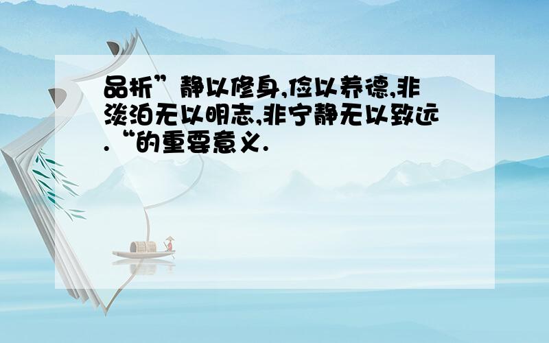 品析”静以修身,俭以养德,非淡泊无以明志,非宁静无以致远.“的重要意义.