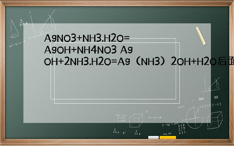 AgNO3+NH3.H2O=AgOH+NH4NO3 AgOH+2NH3.H2O=Ag（NH3）2OH+H2O后面的这个H