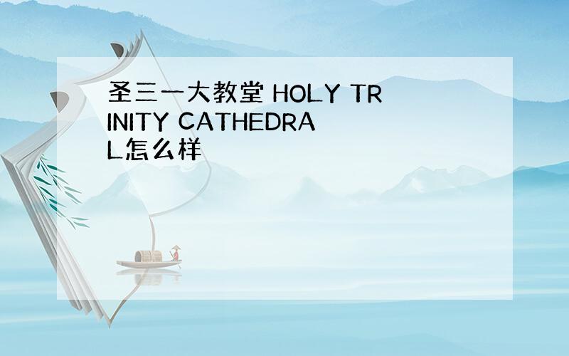 圣三一大教堂 HOLY TRINITY CATHEDRAL怎么样