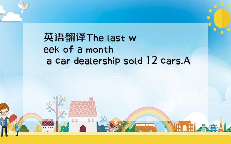 英语翻译The last week of a month a car dealership sold 12 cars.A