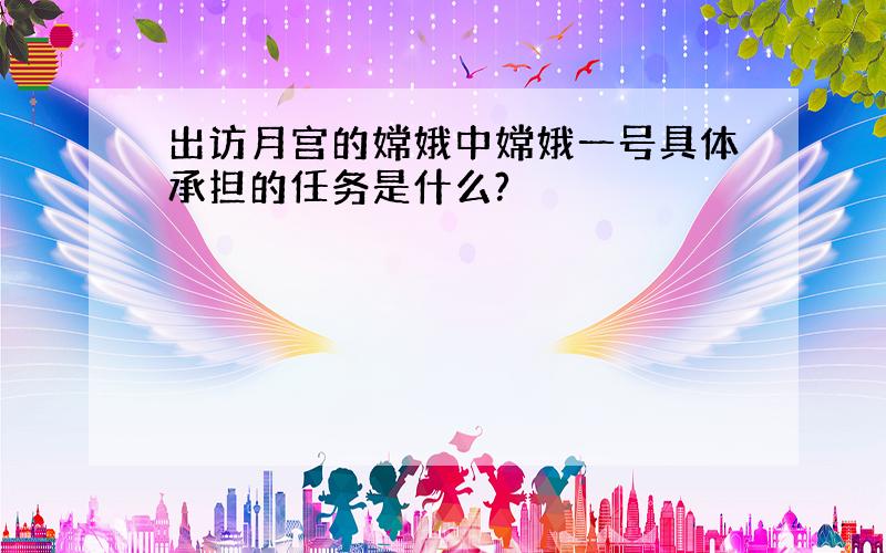 出访月宫的嫦娥中嫦娥一号具体承担的任务是什么?