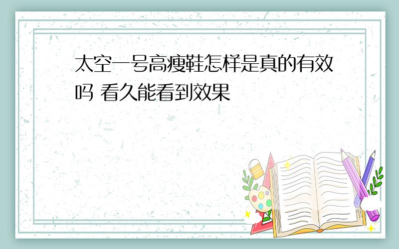 太空一号高瘦鞋怎样是真的有效吗 看久能看到效果