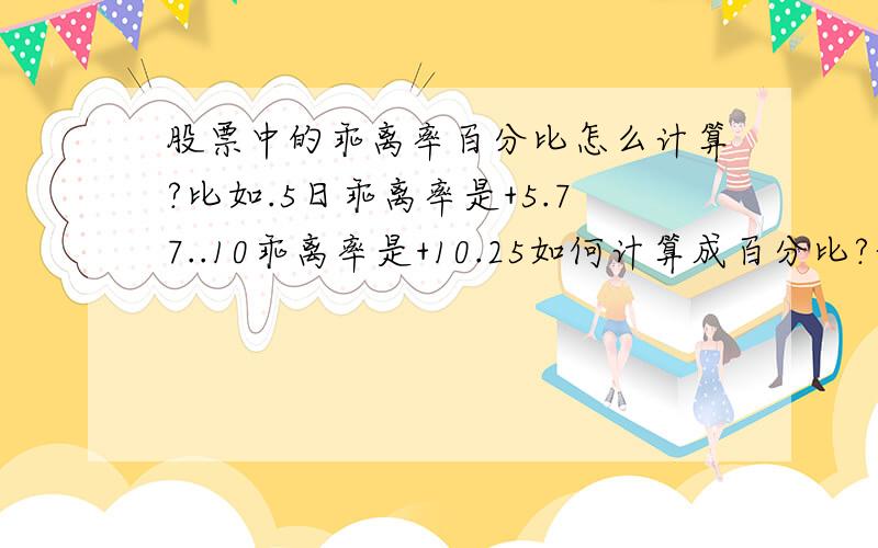 股票中的乖离率百分比怎么计算?比如.5日乖离率是+5.77..10乖离率是+10.25如何计算成百分比?计算公式?