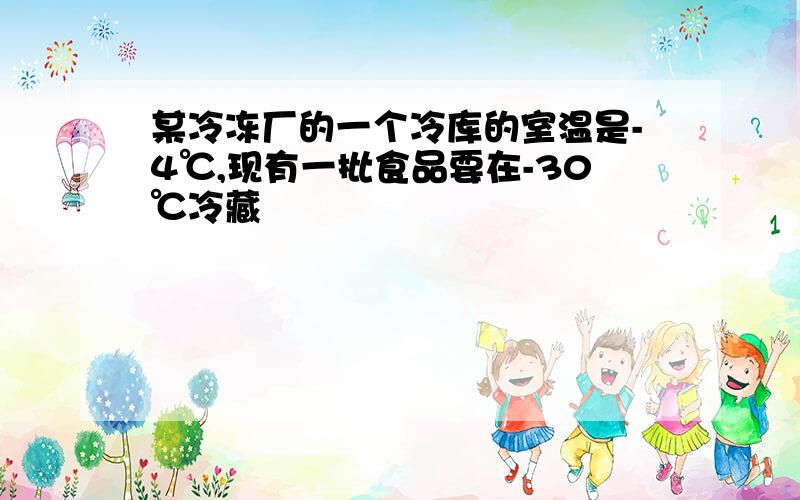 某冷冻厂的一个冷库的室温是-4℃,现有一批食品要在-30℃冷藏