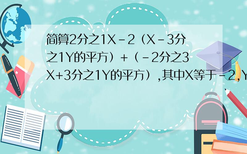 简算2分之1X-2（X-3分之1Y的平方）+（-2分之3X+3分之1Y的平方）,其中X等于-2,Y等于3分之2