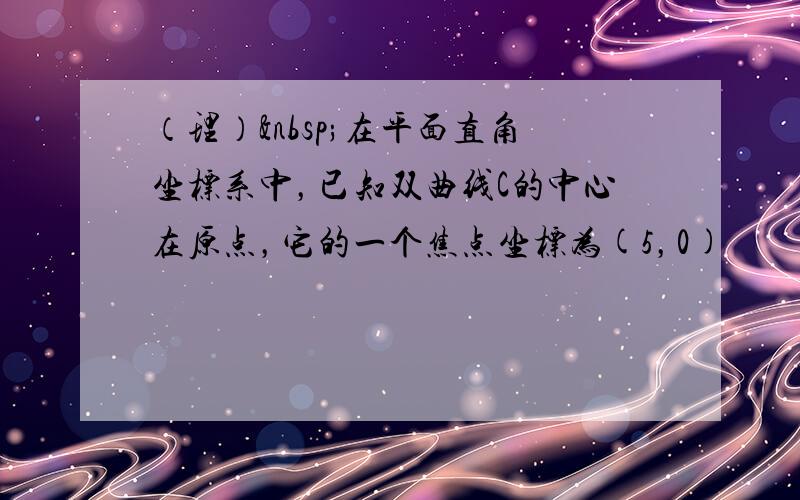 （理） 在平面直角坐标系中，已知双曲线C的中心在原点，它的一个焦点坐标为(5，0)