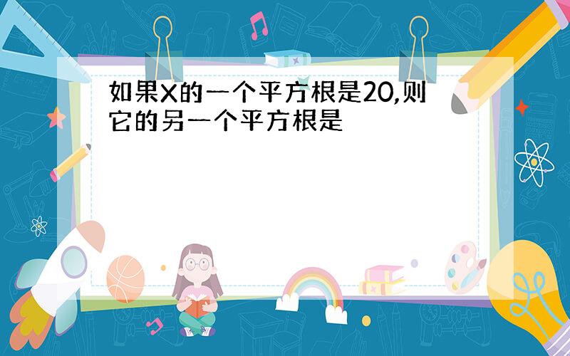 如果X的一个平方根是20,则它的另一个平方根是