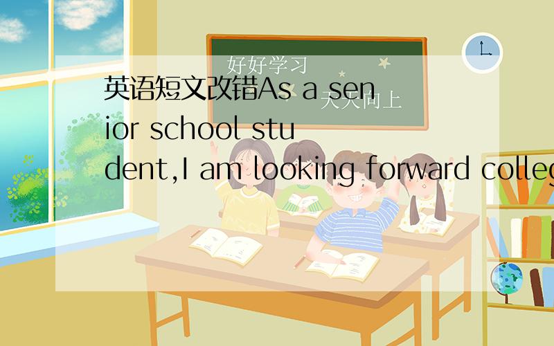 英语短文改错As a senior school student,I am looking forward colleg