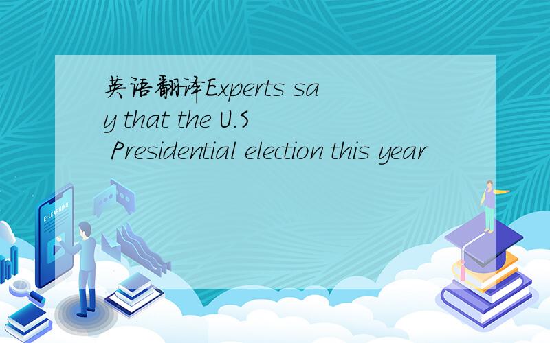 英语翻译Experts say that the U.S Presidential election this year