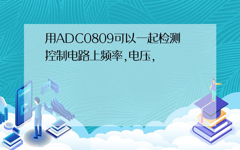 用ADC0809可以一起检测控制电路上频率,电压,