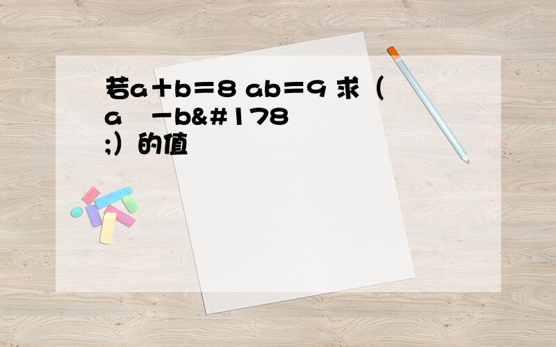 若a＋b＝8 ab＝9 求（a²－b²）的值