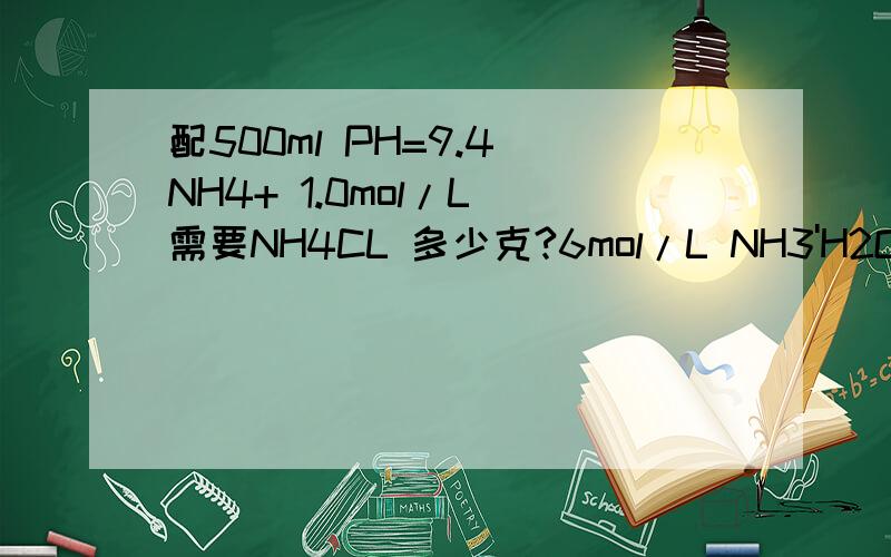 配500ml PH=9.4 NH4+ 1.0mol/L 需要NH4CL 多少克?6mol/L NH3'H2O多少克?